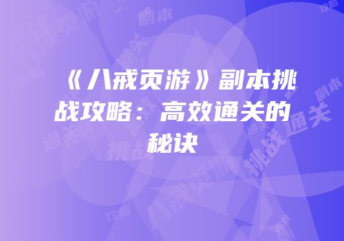 《八戒页游》副本挑战攻略：高效通关的秘诀