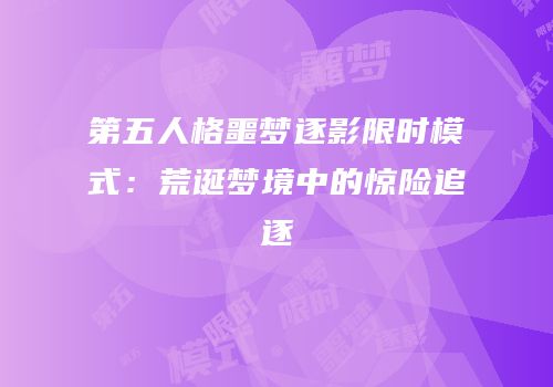 第五人格噩梦逐影限时模式：荒诞梦境中的惊险追逐