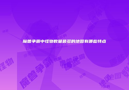 魔兽争霸中怪物数量最多的地图有哪些特点