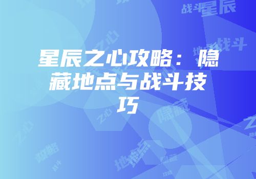 星辰之心攻略：隐藏地点与战斗技巧
