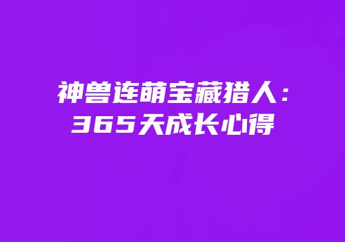 神兽连萌宝藏猎人：365天成长心得