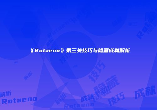 《Rotaeno》第三关技巧与隐藏成就解析