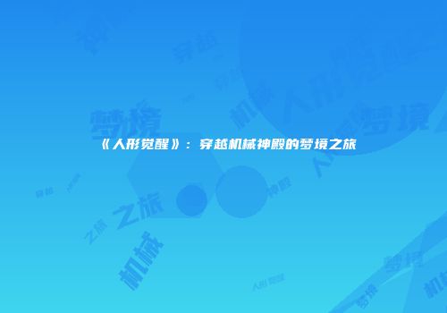 《人形觉醒》：穿越机械神殿的梦境之旅