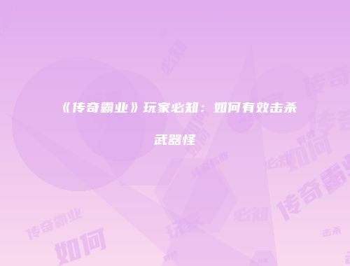 《传奇霸业》玩家必知：如何有效击杀武器怪
