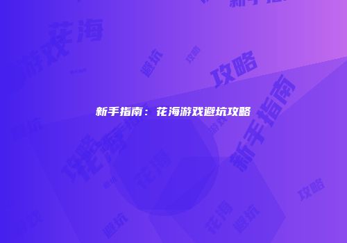 新手指南：花海游戏避坑攻略