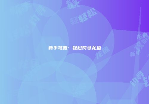 新手攻略：轻松钓寻龙鱼
