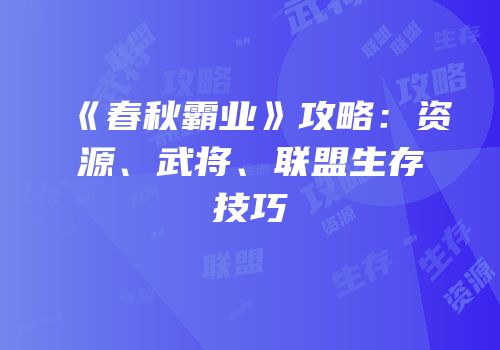 《春秋霸业》攻略：资源、武将、联盟生存技巧