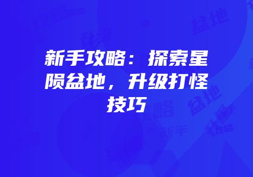 新手攻略：探索星陨盆地，升级打怪技巧