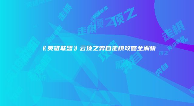 《英雄联盟》云顶之弈自走棋攻略全解析