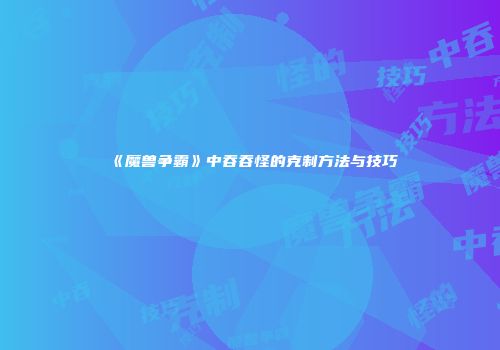 《魔兽争霸》中吞吞怪的克制方法与技巧