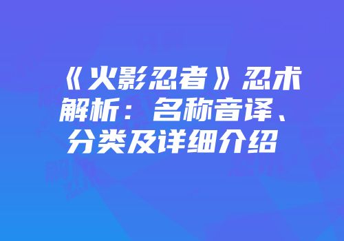 《火影忍者》忍术解析：名称音译、分类及详细介绍