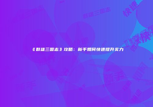 《群雄三国志》攻略：新手如何快速提升实力