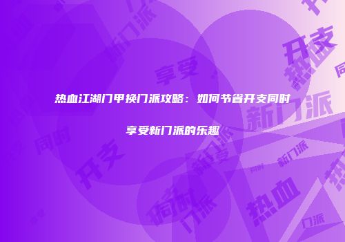 热血江湖门甲换门派攻略：如何节省开支同时享受新门派的乐趣