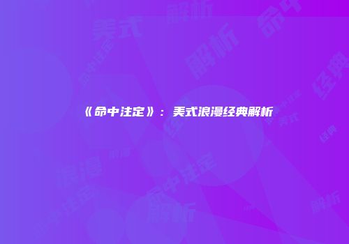 《命中注定》：美式浪漫经典解析