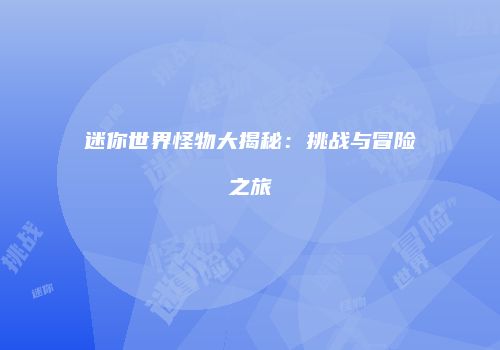 迷你世界怪物大揭秘：挑战与冒险之旅
