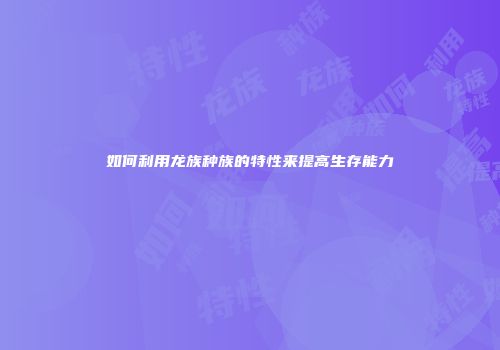如何利用龙族种族的特性来提高生存能力