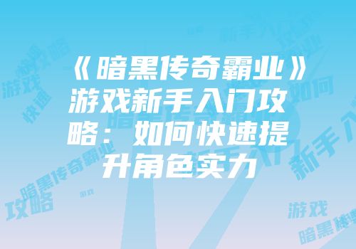 《暗黑传奇霸业》游戏新手入门攻略：如何快速提升角色实力