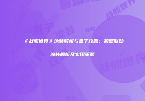 《战舰世界》涂装解析与盒子攻略：碧蓝联动涂装解析及实用策略