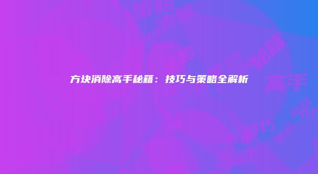 方块消除高手秘籍：技巧与策略全解析