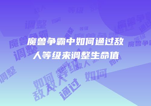 魔兽争霸中如何通过敌人等级来调整生命值