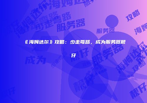 《海姆达尔》攻略：少走弯路，成为服务器靓仔