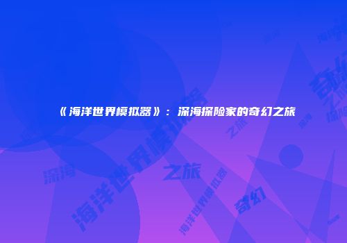《海洋世界模拟器》：深海探险家的奇幻之旅