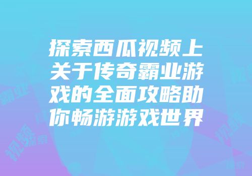 探索西瓜视频上关于传奇霸业游戏的全面攻略助你畅游游戏世界