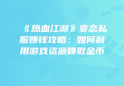 《热血江湖》变态私服赚钱攻略：如何利用游戏资源赚取金币