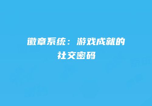 徽章系统：游戏成就的社交密码