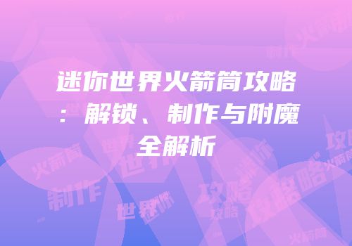 迷你世界火箭筒攻略：解锁、制作与附魔全解析