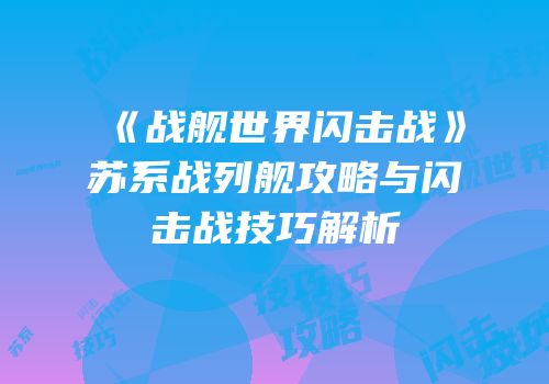 《战舰世界闪击战》苏系战列舰攻略与闪击战技巧解析