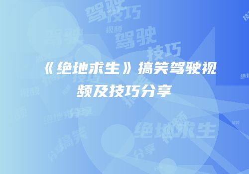 《绝地求生》搞笑驾驶视频及技巧分享