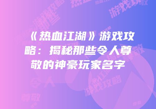 《热血江湖》游戏攻略：揭秘那些令人尊敬的神豪玩家名字