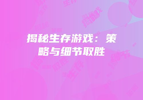 揭秘生存游戏：策略与细节取胜