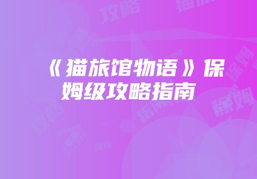 《猫旅馆物语》保姆级攻略指南