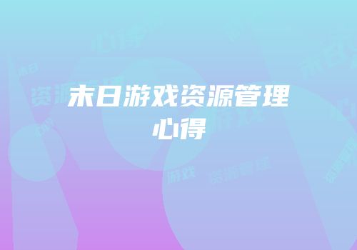 末日游戏资源管理心得