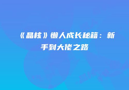 《晶核》懒人成长秘籍：新手到大佬之路