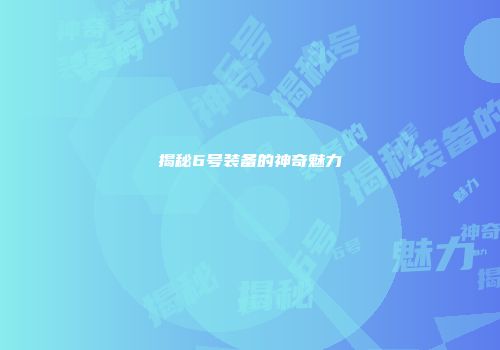 揭秘6号装备的神奇魅力