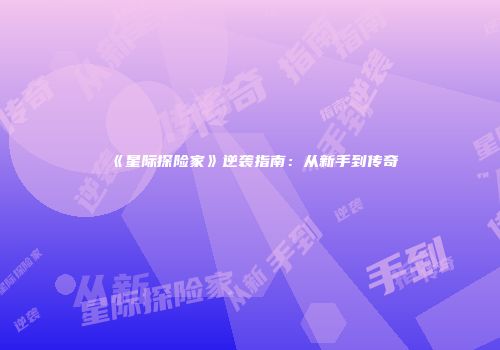 《星际探险家》逆袭指南：从新手到传奇