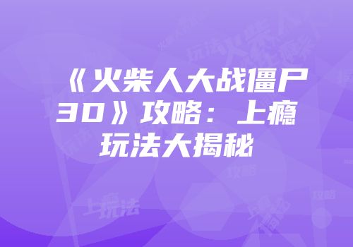 《火柴人大战僵尸3D》攻略：上瘾玩法大揭秘