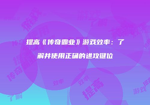 提高《传奇霸业》游戏效率:了解并使用正确的进攻键位