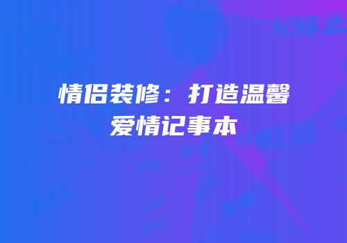 情侣装修：打造温馨爱情记事本