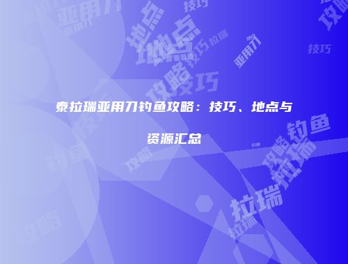 泰拉瑞亚用刀钓鱼攻略：技巧、地点与资源汇总