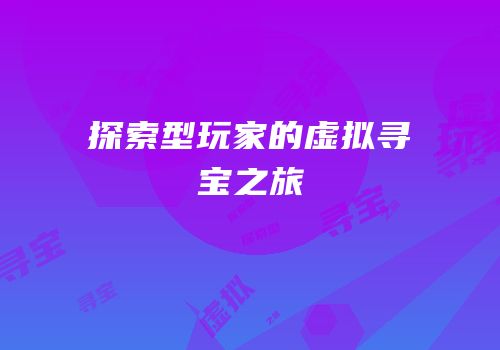 探索型玩家的虚拟寻宝之旅