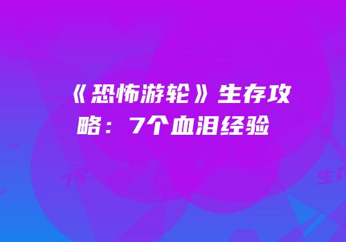 《恐怖游轮》生存攻略：7个血泪经验