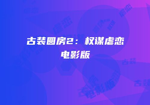 古装圆房2：权谋虐恋电影版