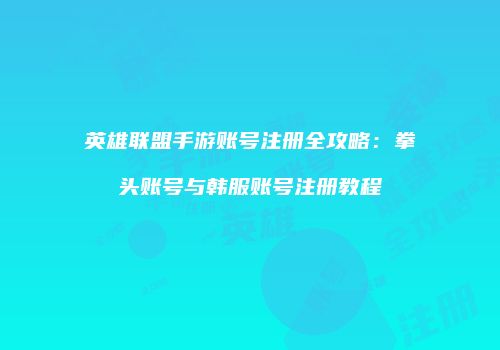 英雄联盟手游账号注册全攻略：拳头账号与韩服账号注册教程