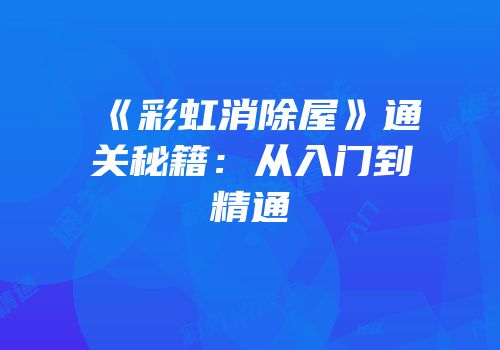 《彩虹消除屋》通关秘籍：从入门到精通