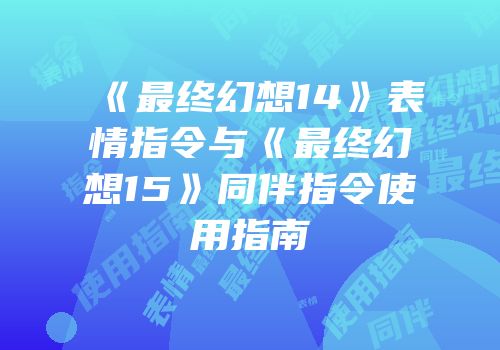 《最终幻想14》表情指令与《最终幻想15》同伴指令使用指南