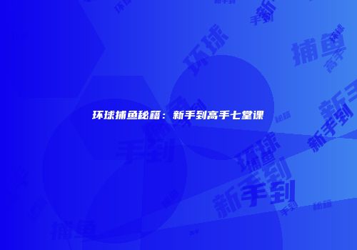 环球捕鱼秘籍：新手到高手七堂课